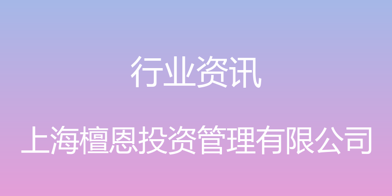 行业资讯 - 上海檀恩投资管理有限公司