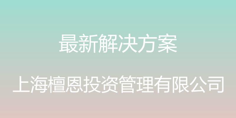 最新解决方案 - 上海檀恩投资管理有限公司