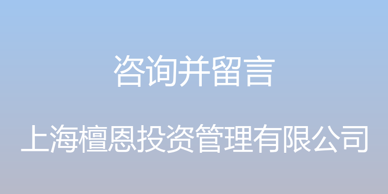 咨询并留言 - 上海檀恩投资管理有限公司